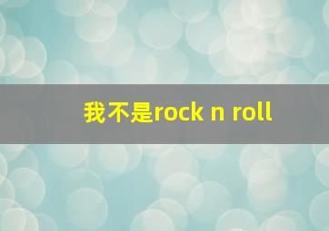 我不是rock n roll